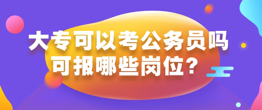 大專可以考公務(wù)員嗎?可報哪些崗位?