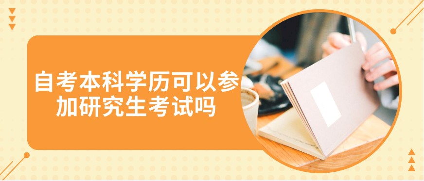 自考本科學(xué)歷可以參加研究生考試嗎？