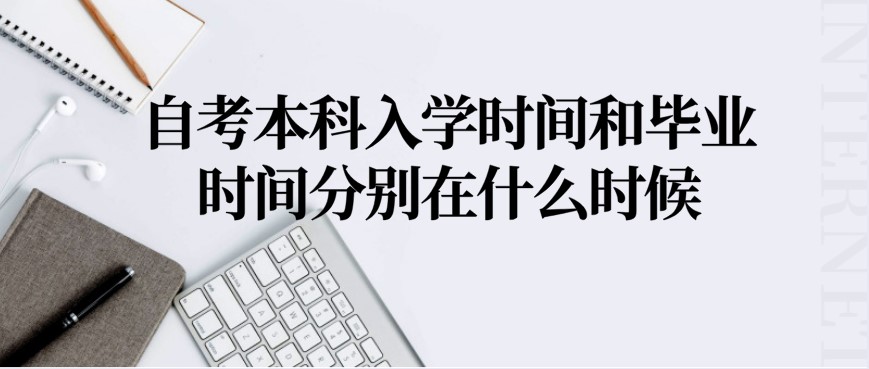 自考本科入學(xué)時間和畢業(yè)時間分別在什么時候？