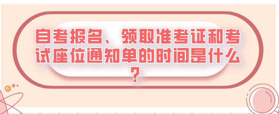 自考報名、領(lǐng)取準(zhǔn)考證和考試座位通知單的時間是什么？