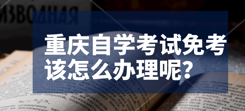 重慶自學(xué)考試免考該怎么辦理呢？