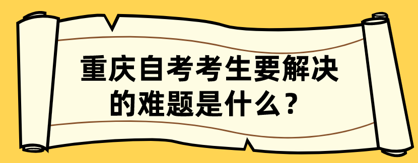 重慶自考考生要解決的難題是什么？