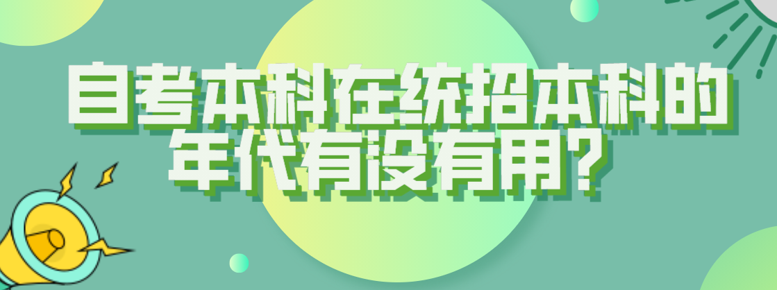 自考本科在統(tǒng)招本科的年代有沒有用?