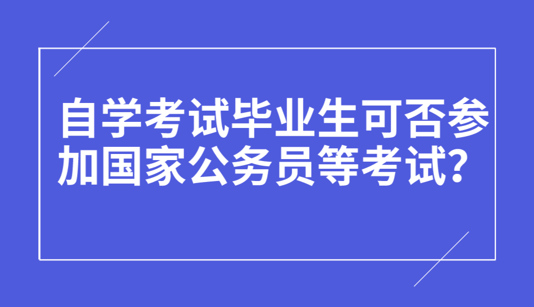 自學考試畢業(yè)生可否參加國家公務員等考試？