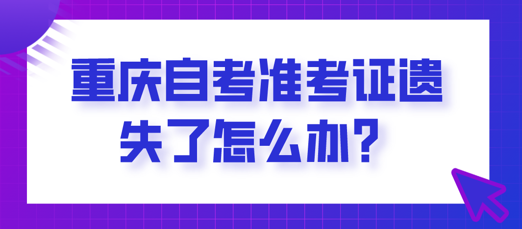 重慶自考準考證遺失了怎么辦?