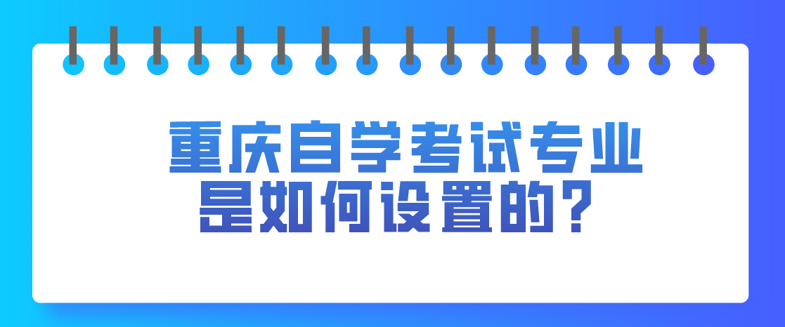 重慶自學(xué)考試專業(yè)是如何設(shè)置的?