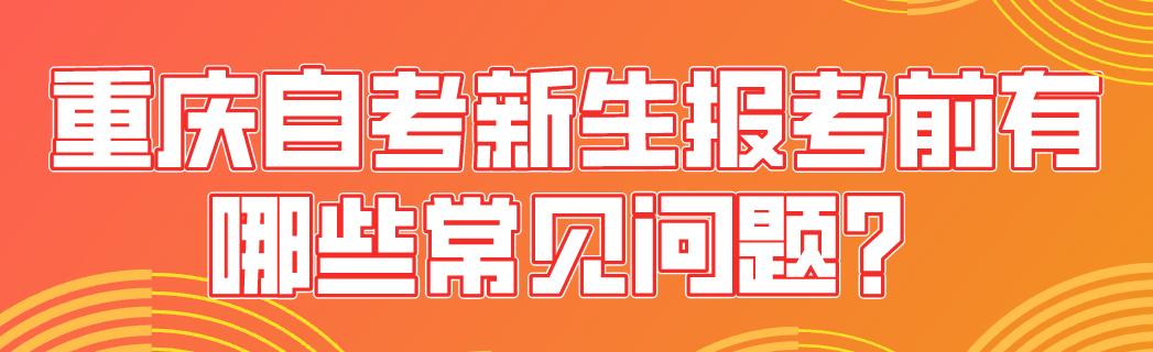重慶自考新生報考前有哪些常見問題？