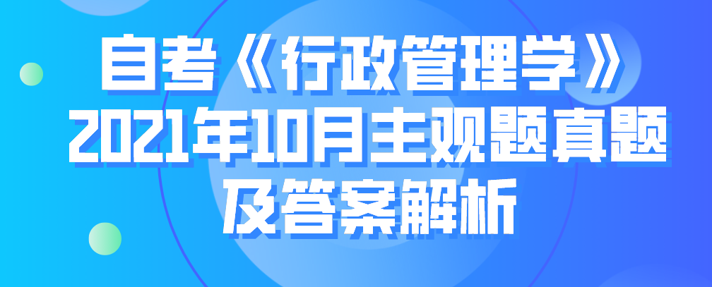 自考《行政管理學(xué)》2021年10月主觀題真題及答案解析