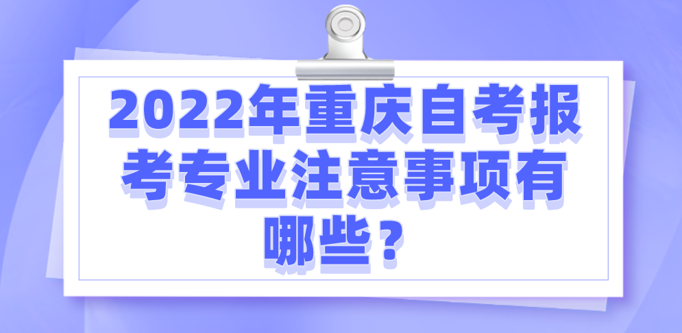 2022年重慶自考報考專業注意事項有哪些？