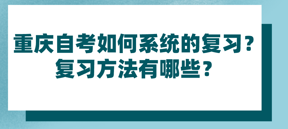 重慶自考如何系統(tǒng)的復(fù)習(xí)？復(fù)習(xí)方法有哪些？