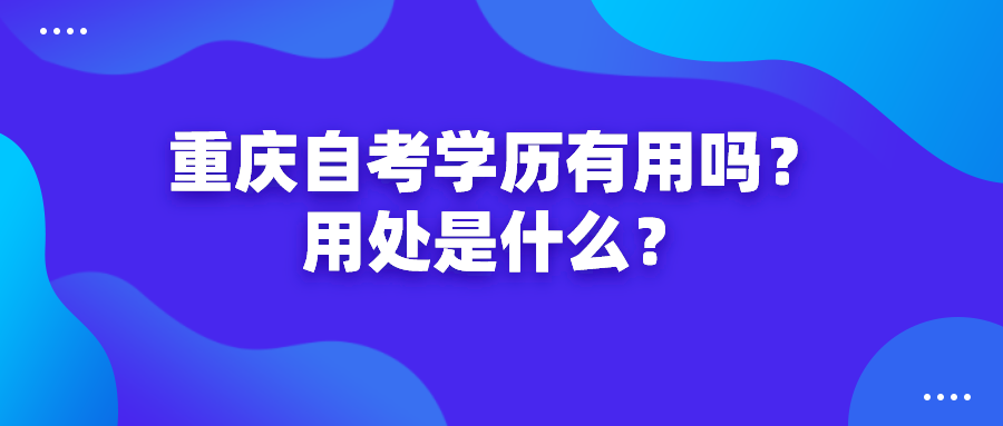 重慶自考學歷有用嗎？用處是什么？