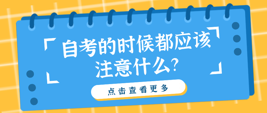 自考的時候都應(yīng)該注意什么?這些細節(jié)別疏忽