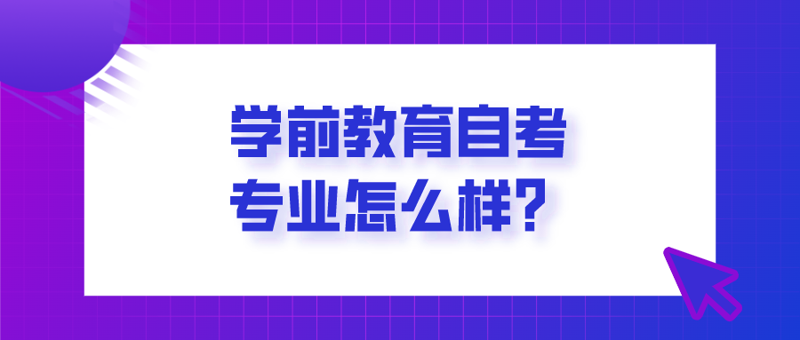 學前教育自考專業(yè)怎么樣？你適合報考嗎？