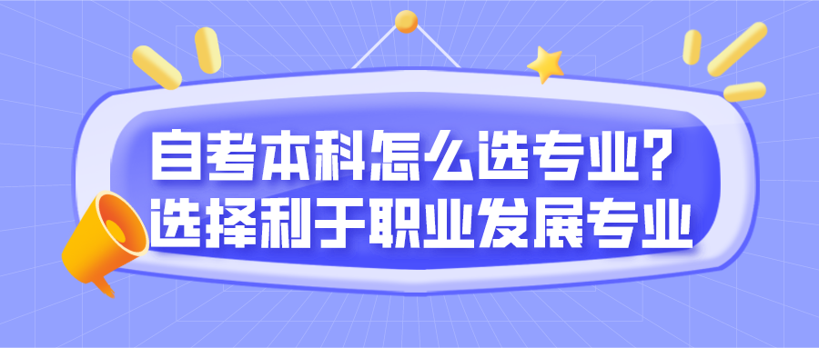 自考本科怎么選專業？可選擇利于職業發展的專業