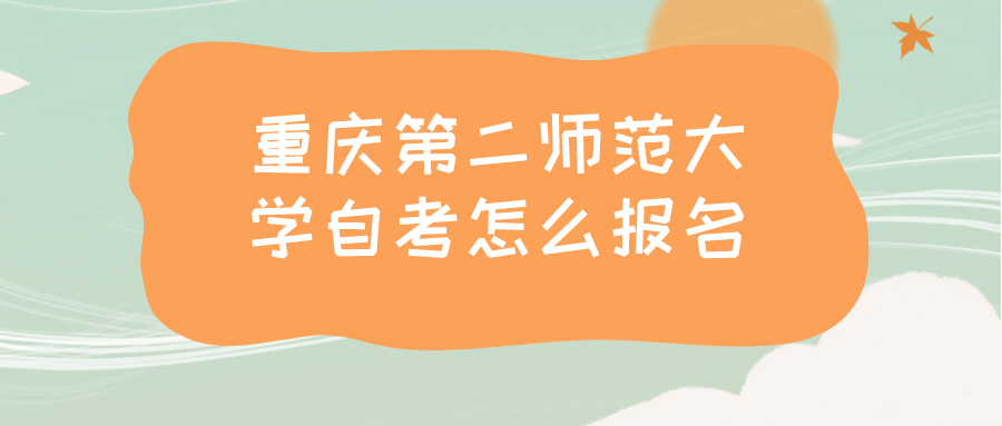 重慶第二師范大學自考怎么報名