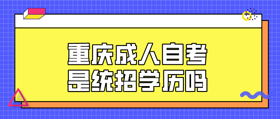 重慶成人自考是統(tǒng)招學(xué)歷嗎